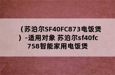 （苏泊尔SF40FC873电饭煲）-适用对象 苏泊尔sf40fc758智能家用电饭煲